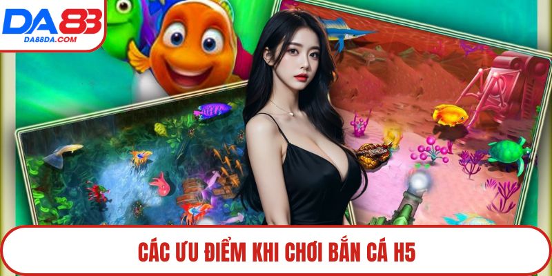 Các ưu điểm khi chơi bắn cá H5