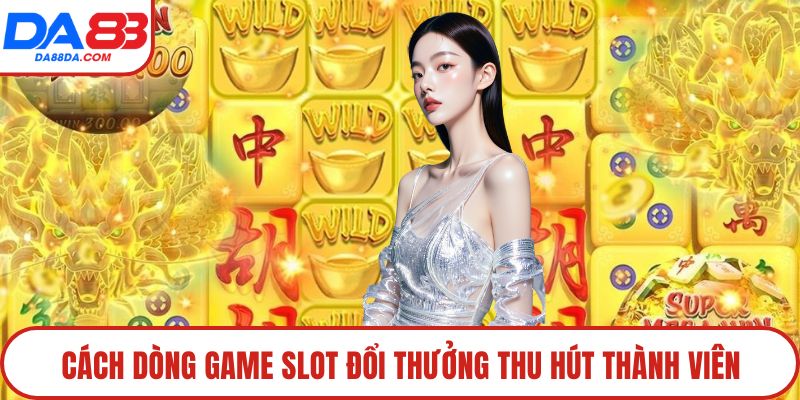 Cách dòng game slot đổi thưởng thu hút thành viên