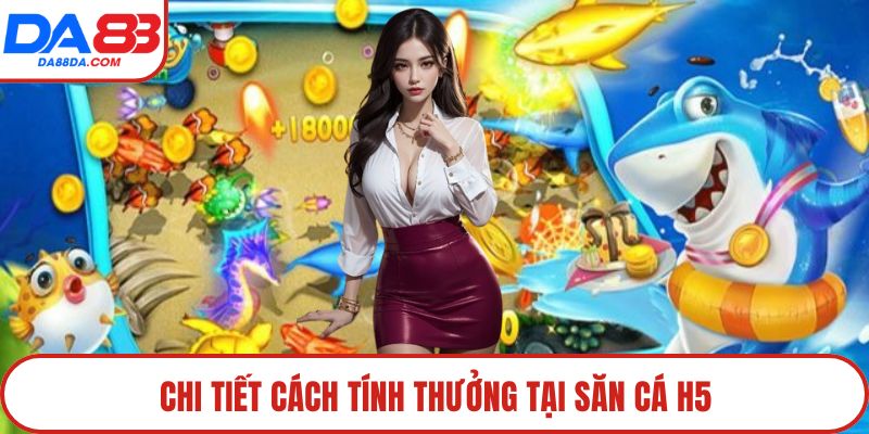 Chi tiết cách tính thưởng tại săn cá H5