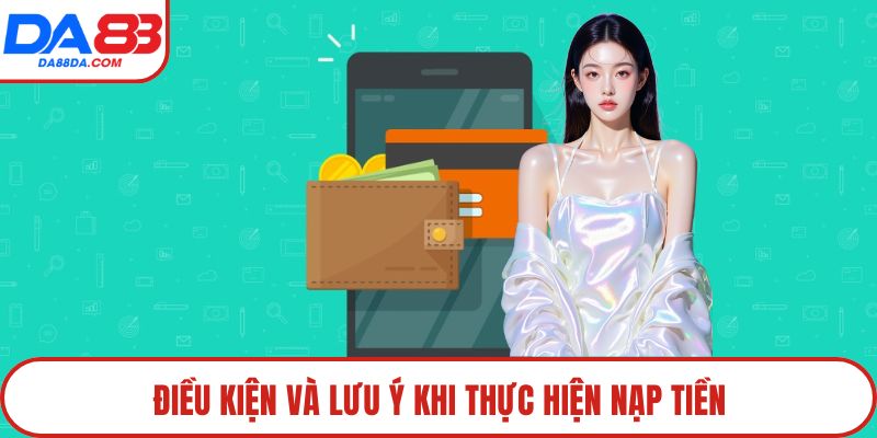 Điều kiện và lưu ý khi thực hiện nạp tiền