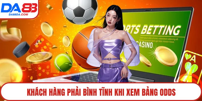 Khách hàng phải bình tĩnh khi xem bảng odds