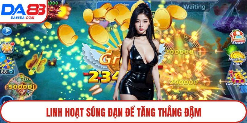 Linh hoạt súng đạn để tăng thắng đậm
