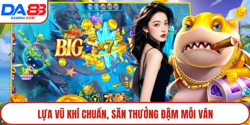 Lựa vũ khí chuẩn, săn thưởng đậm mỗi ván