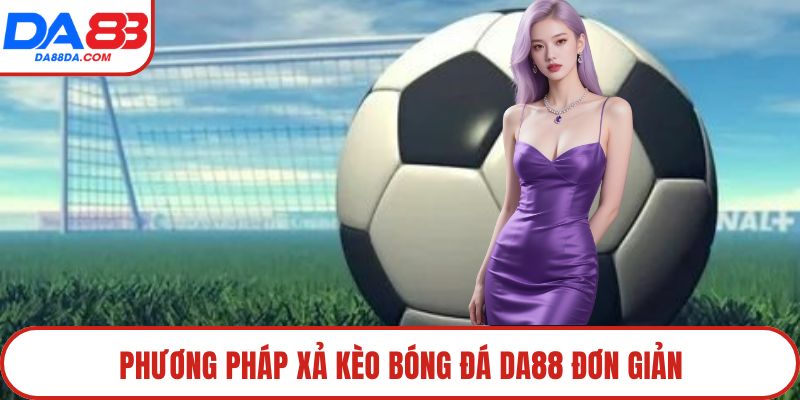 Phương pháp xả kèo bóng đá DA88 đơn giản