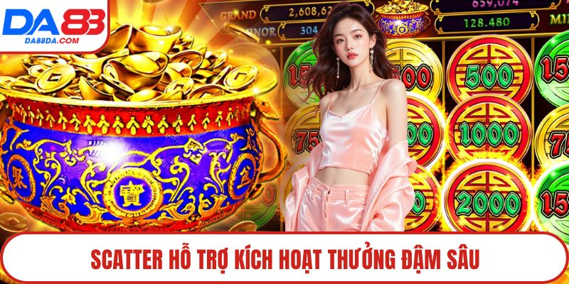 Scatter hỗ trợ kích hoạt thưởng đậm sâu