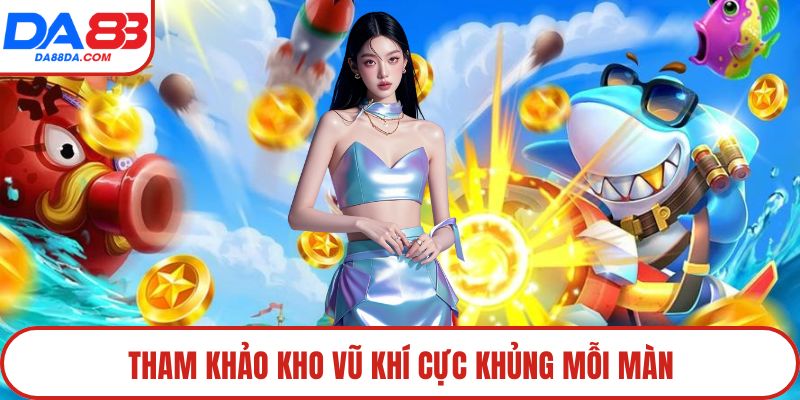 Tham khảo kho vũ khí cực khủng mỗi màn