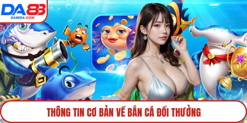 Thông tin cơ bản về bắn cá đổi thưởng