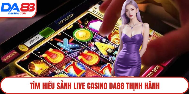 Tìm hiểu sảnh Live Casino DA88 thịnh hành