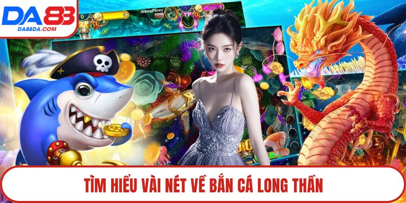 Tìm hiểu vài nét về bắn cá long thần