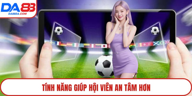 Tính năng giúp hội viên an tâm hơn